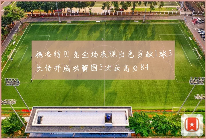 施洛特贝克全场表现出色贡献1球3长传并成功解围5次获高分84