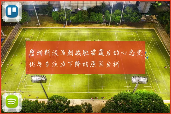 詹姆斯谈马刺战胜雷霆后的心态变化与专注力下降的原因分析