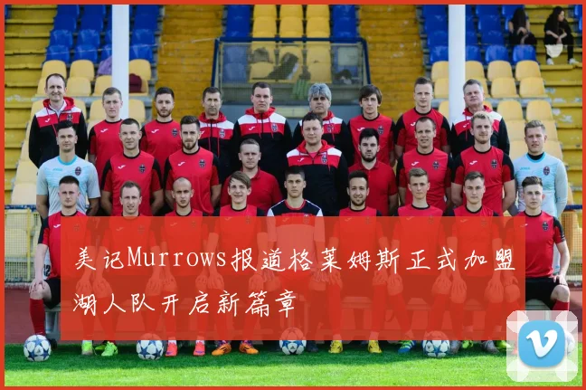 美记Murrows报道格莱姆斯正式加盟湖人队开启新篇章