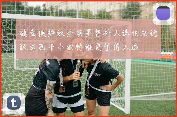 键盘侠热议全明星替补人选伦纳德狄龙西卡小波特谁更值得入选
