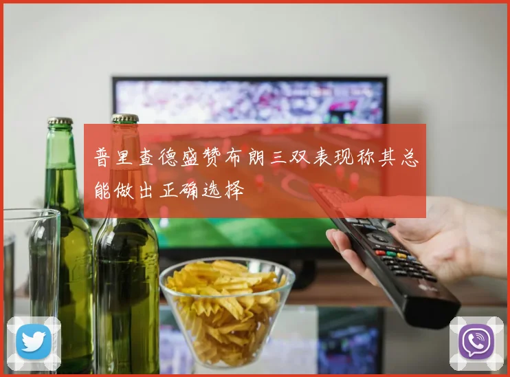 普里查德盛赞布朗三双表现称其总能做出正确选择