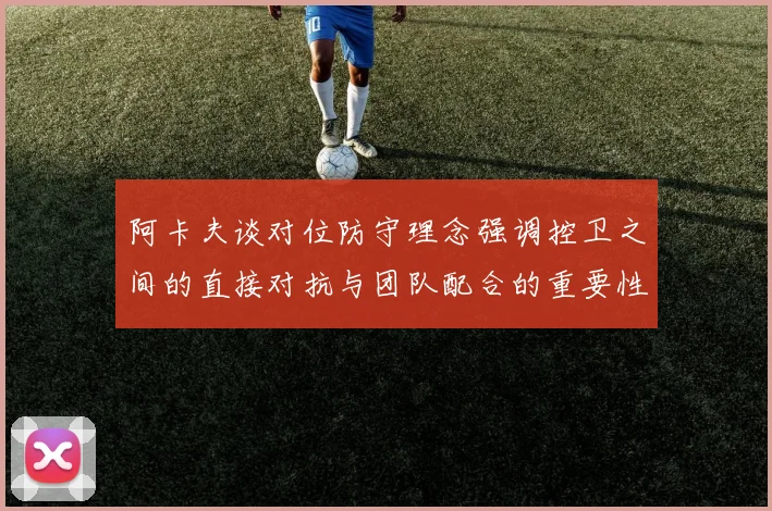 阿卡夫谈对位防守理念强调控卫之间的直接对抗与团队配合的重要性