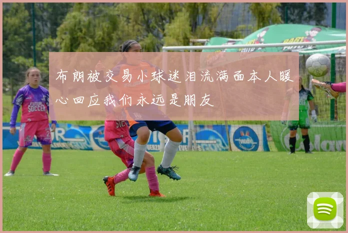 布朗被交易小球迷泪流满面本人暖心回应我们永远是朋友