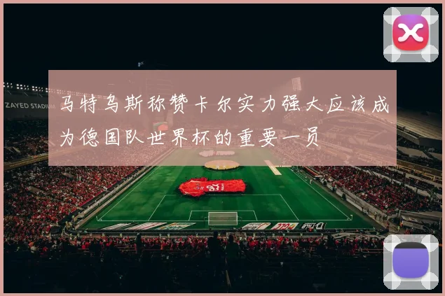 马特乌斯称赞卡尔实力强大应该成为德国队世界杯的重要一员