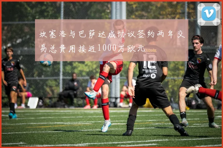 坎塞洛与巴萨达成协议签约两年交易总费用接近1000万欧元