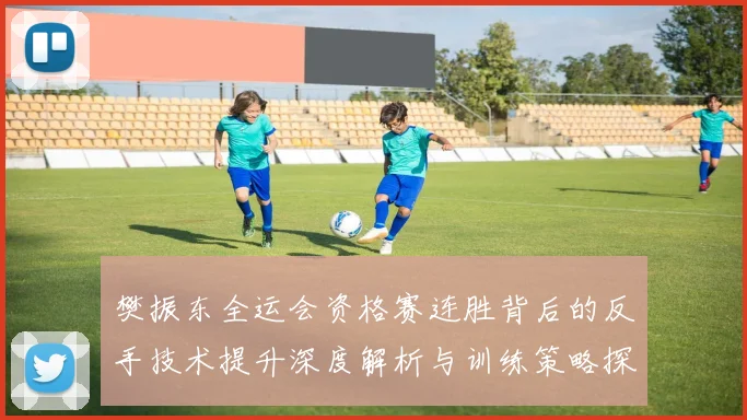 樊振东全运会资格赛连胜背后的反手技术提升深度解析与训练策略探讨