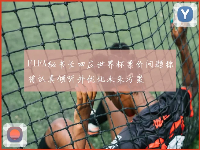 FIFA秘书长回应世界杯票价问题称将认真倾听并优化未来方案