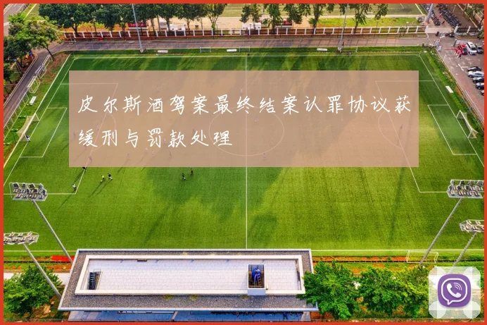 皮尔斯酒驾案最终结案认罪协议获缓刑与罚款处理