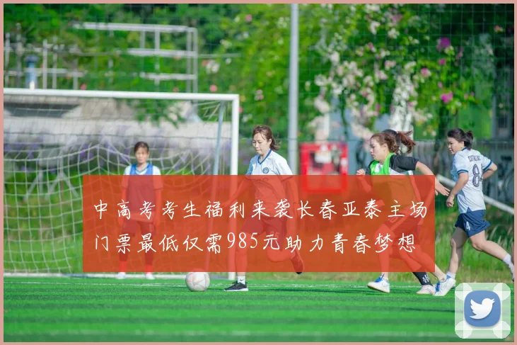 中高考考生福利来袭长春亚泰主场门票最低仅需985元助力青春梦想
