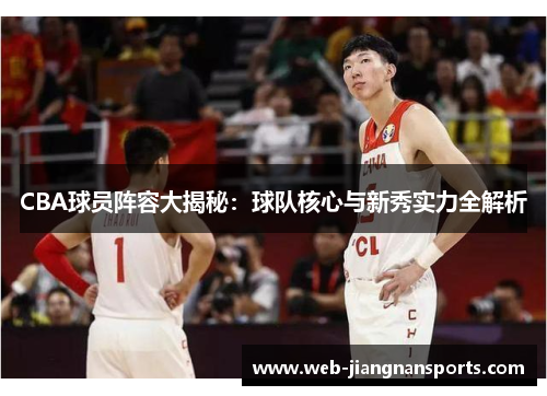 CBA球员阵容大揭秘：球队核心与新秀实力全解析